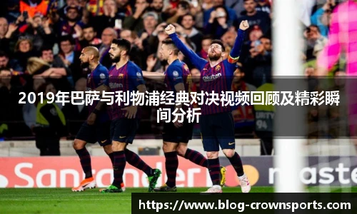 2019年巴萨与利物浦经典对决视频回顾及精彩瞬间分析